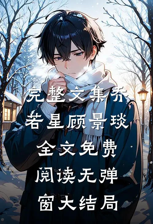 完整文集乔若星顾景琰全文免费阅读无弹窗大结局