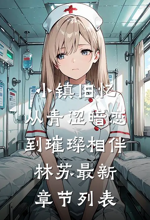 小镇旧忆：从青涩暗恋到璀璨相伴林苏最新章节列表