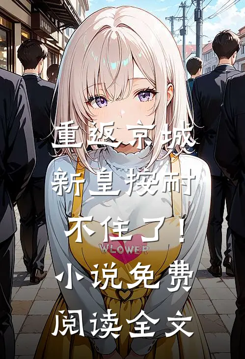 重返京城，新皇按耐不住了！小说免费阅读全文