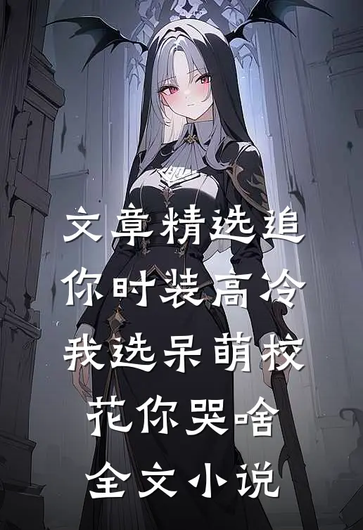 文章精选追你时装高冷，我选呆萌校花你哭啥全文小说
