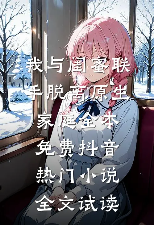 我与闺蜜联手脱离原生家庭全本免费抖音热门小说全文试读