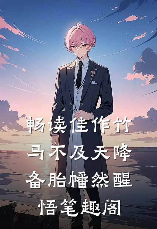 畅读佳作竹马不及天降备胎幡然醒悟笔趣阁