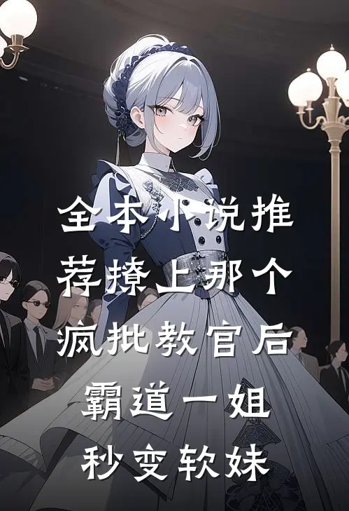 全本小说推荐撩上那个疯批教官后，霸道一姐秒变软妹