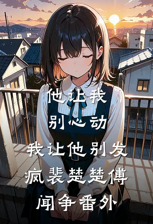 他让我别心动，我让他别发疯裴楚楚傅闻争番外