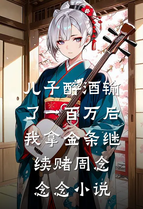 儿子醉酒输了一百万后，我拿金条继续赌周念念念小说