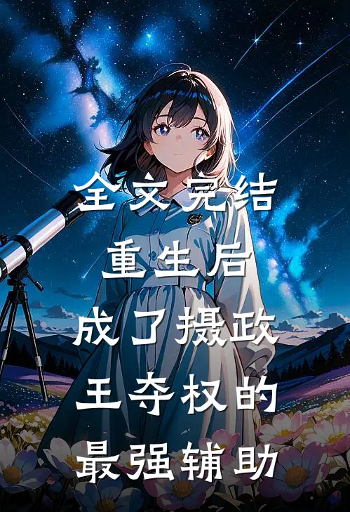 全文完结重生后，成了摄政王夺权的最强辅助