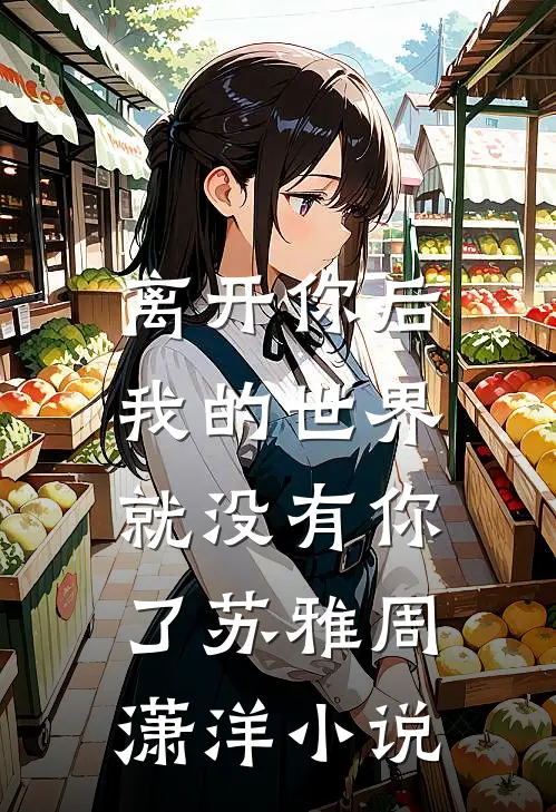 离开你后,我的世界就没有你了苏雅周潇洋