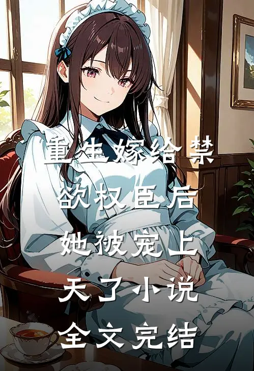 重生嫁给禁欲权臣后她被宠上天了小说全文完结