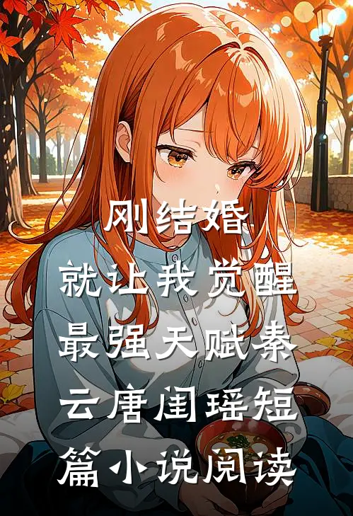 刚结婚,就让我觉醒最强天赋秦云唐闺瑶短篇小说阅读