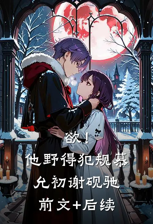 欲！他野得犯规慕允初谢砚驰前文+后续