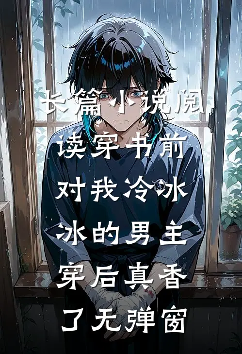 长篇小说阅读穿书前对我冷冰冰的男主穿后真香了无弹窗