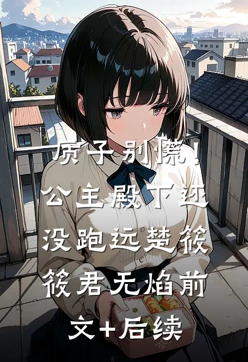 质子别慌！公主殿下还没跑远楚筱筱君无焰前文+后续