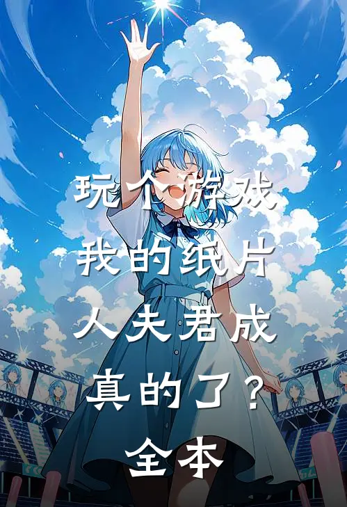 玩个游戏,我的纸片人夫君成真的了?全本