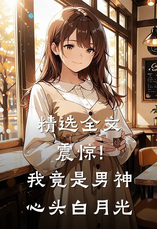 精选全文震惊!我竟是男神心头白月光