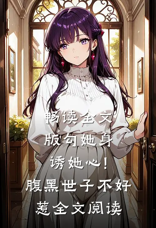 畅读全文版勾她身诱她心!腹黑世子不好惹全文阅读