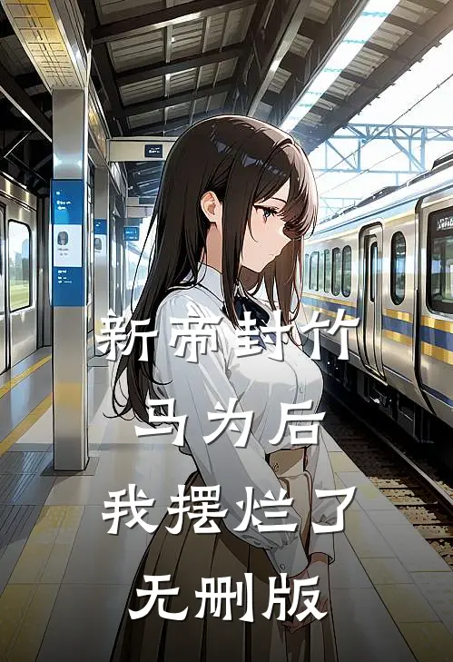 新帝封竹马为后,我摆烂了无删版