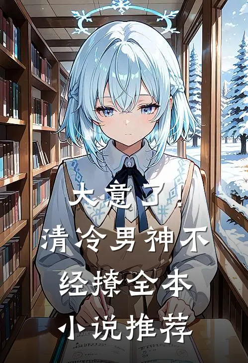 大意了!清冷男神不经撩全本推荐阅读