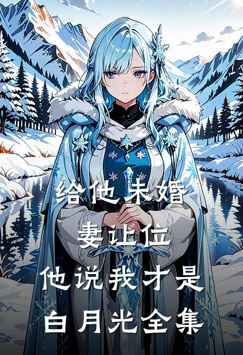 给他未婚妻让位，他说我才是白月光全集