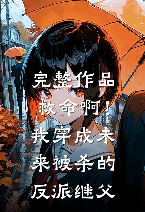 完整作品救命啊!我穿成未来被杀的反派继父免费阅读