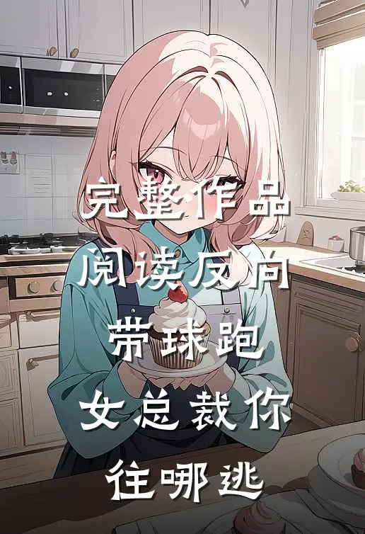 完整作品阅读反向带球跑：女总裁你往哪逃
