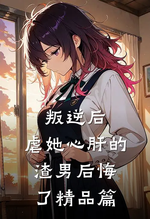 叛逆后,虐她心肝的渣男后悔了精品篇在线阅读