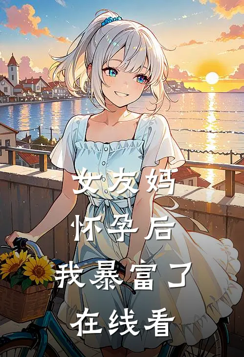 女友妈怀孕后,我暴富了在线看