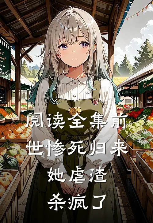 阅读全集前世惨死归来，她虐渣杀疯了