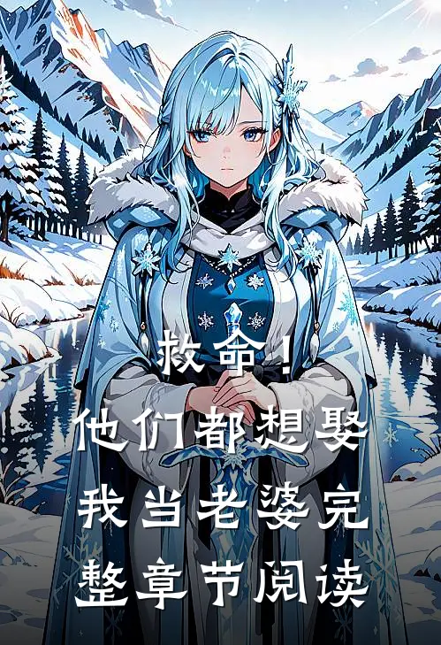 救命!他们都想娶我当老婆完整章节阅读免费