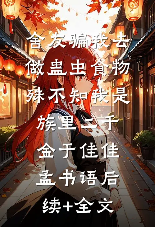 舍友骗我去做蛊虫食物，殊不知我是族里二千金于佳佳孟书语后续+全文