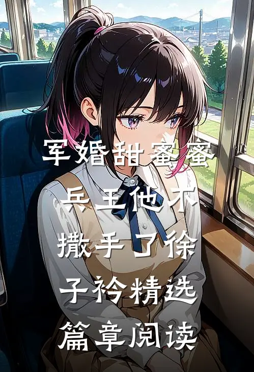 军婚甜蜜蜜兵王他不撒手了徐子衿精选篇章阅读
