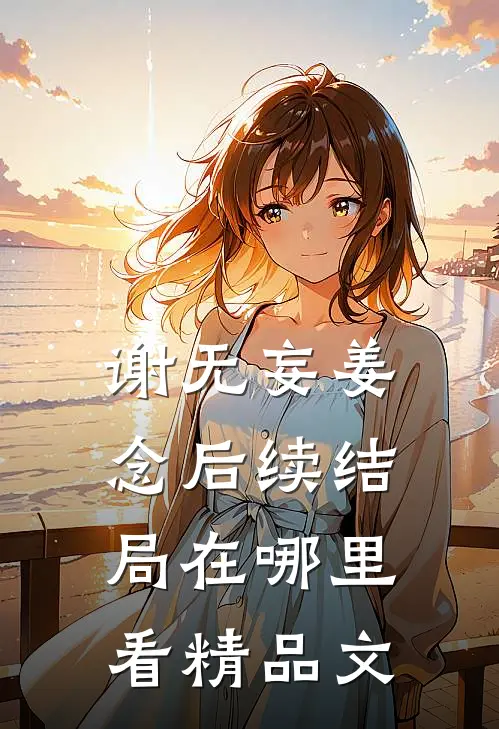 谢无妄姜念后续结局在哪里看精品文
