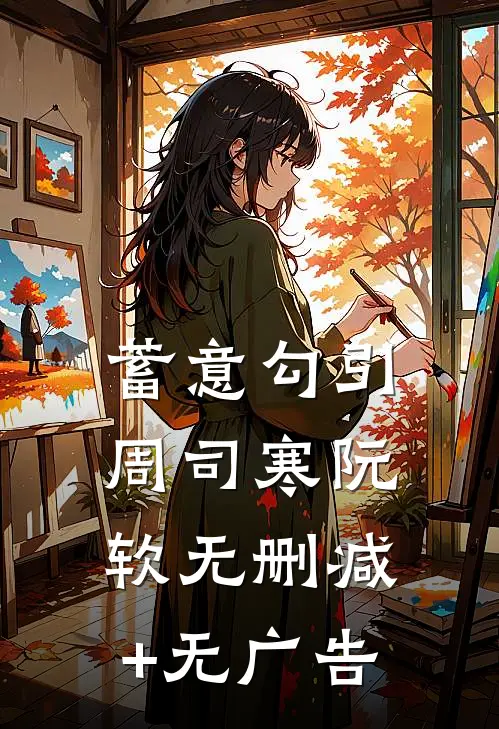 蓄意勾引周司寒阮软无删减+无广告