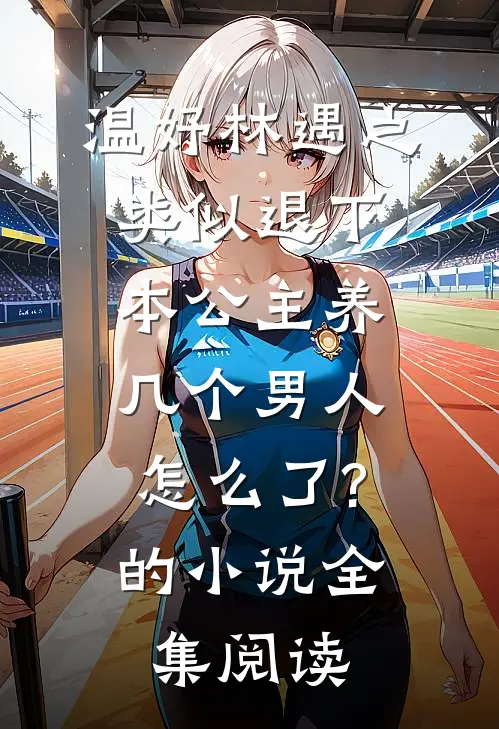 温妤林遇之类似退下,本公主养几个男人怎么了?的小说全集阅读