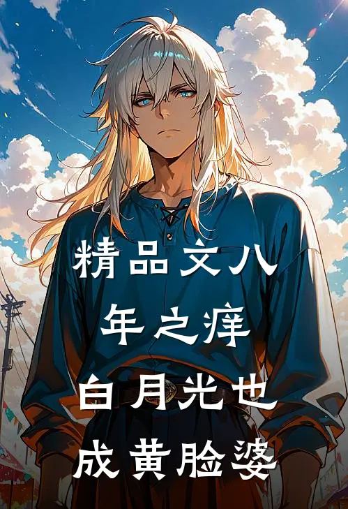 精品文八年之痒，白月光也成黄脸婆