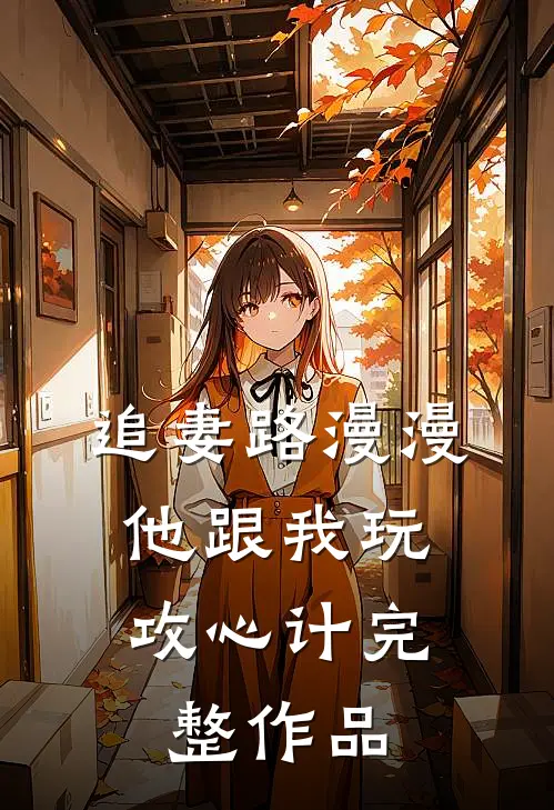 追妻路漫漫,他跟我玩攻心计完整作品免费阅读