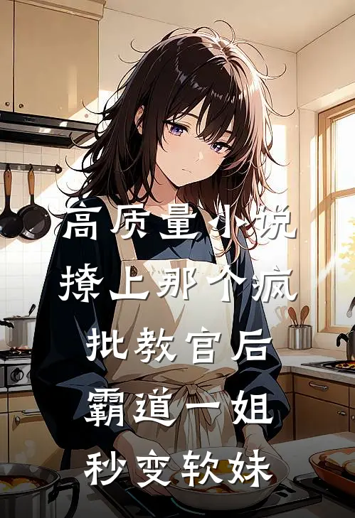 高质量小说撩上那个疯批教官后，霸道一姐秒变软妹