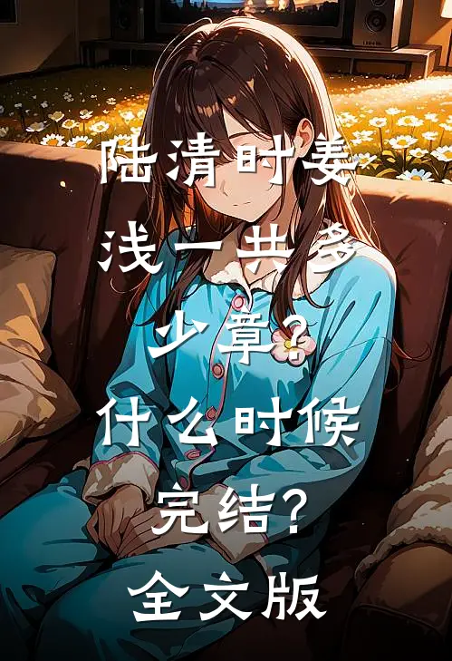陆清时姜浅一共多少章?什么时候完结?全文版