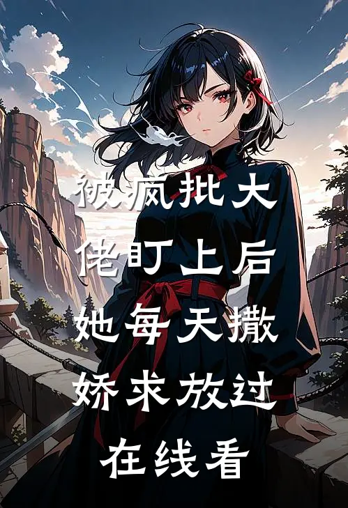 被疯批大佬盯上后，她每天撒娇求放过在线看