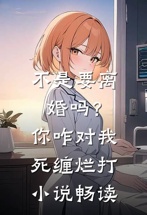 不是要离婚吗？你咋对我死缠烂打小说畅读