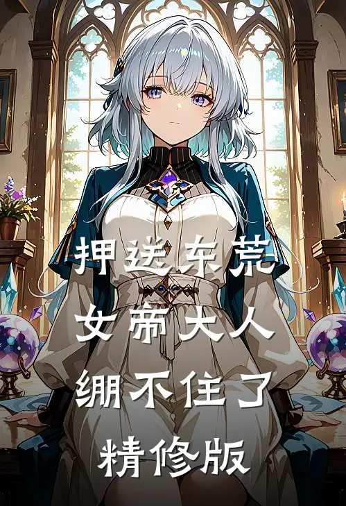 押送东荒,女帝大人绷不住了精修版