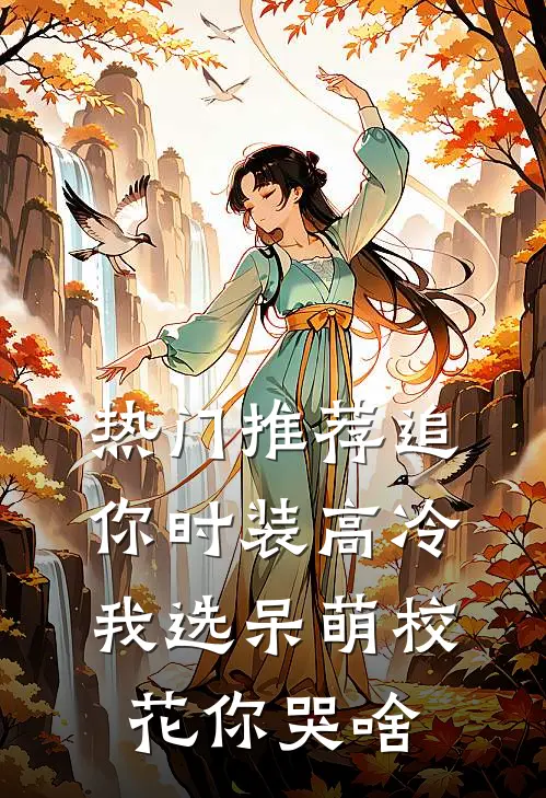 热门推荐追你时装高冷，我选呆萌校花你哭啥