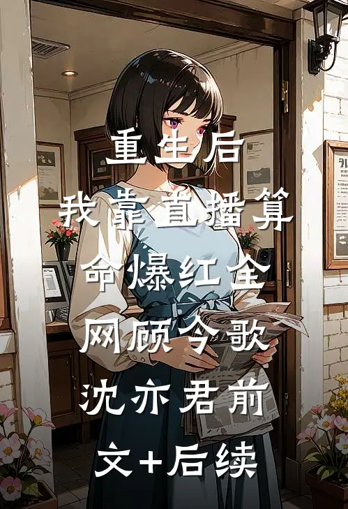 重生后，我靠直播算命爆红全网顾今歌沈亦君前文+后续