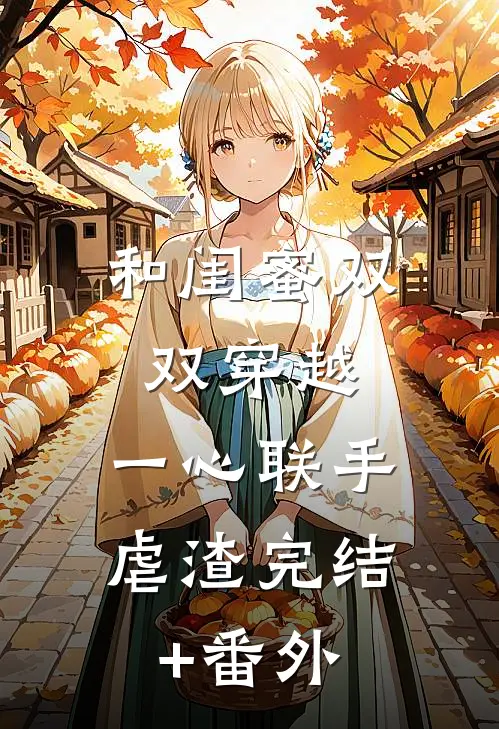 和闺蜜双双穿越，一心联手虐渣完结+番外