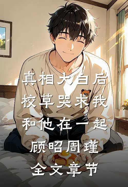 真相大白后校草哭求我和他在一起顾昭周瑾全文章节