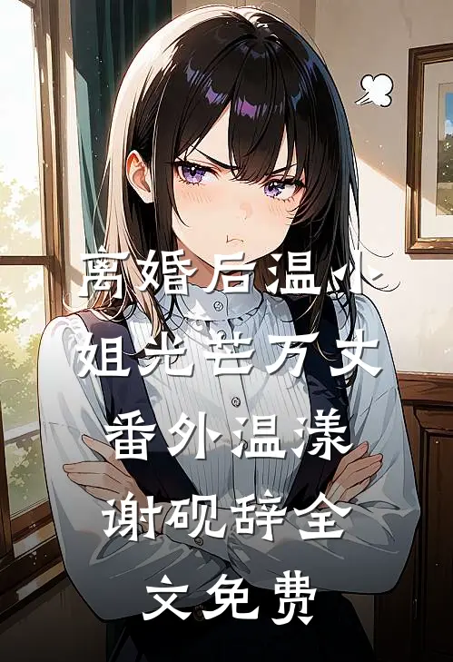 离婚后温小姐光芒万丈： 番外温漾谢砚辞全文免费