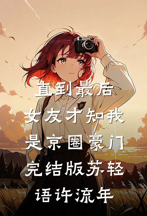 直到最后，女友才知我是京圈豪门完结版苏轻语许流年