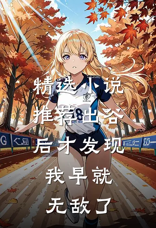 精选小说推荐出谷后才发现，我早就无敌了