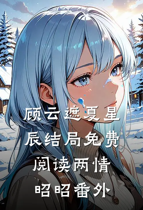 顾云遮夏星辰结局免费阅读两情昭昭番外