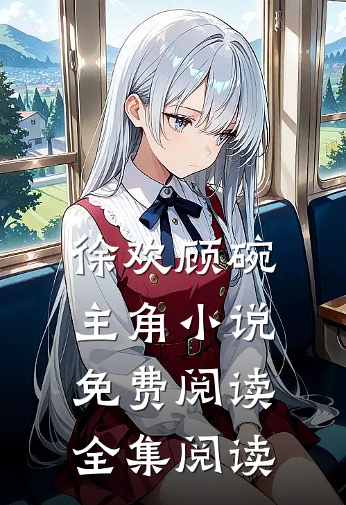 徐欢顾碗主角小说免费阅读全集阅读