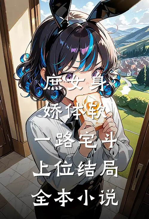 庶女身娇体软,一路宅斗上位结局全本小说